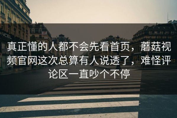 真正懂的人都不会先看首页，蘑菇视频官网这次总算有人说透了，难怪评论区一直吵个不停